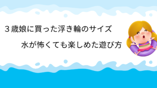 ３歳娘に買った浮き輪のサイズ感と水が怖くても楽しめた遊び方